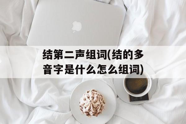 结第二声组词(结的多音字是什么怎么组词)-第1张图片-居家生活