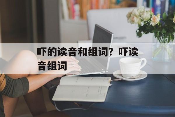 吓的读音和组词？吓读音组词-第1张图片-居家生活