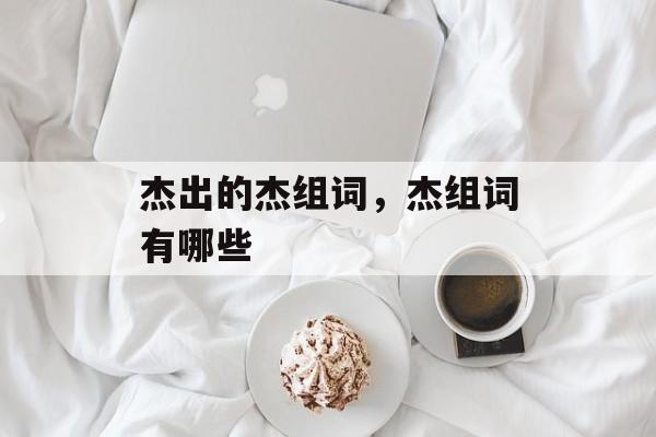 杰出的杰组词，杰组词有哪些-第1张图片-居家生活