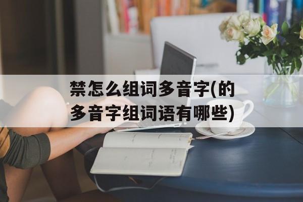 禁怎么组词多音字(的多音字组词语有哪些)-第1张图片-居家生活