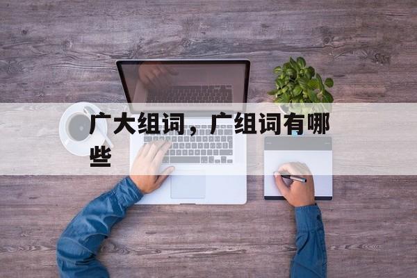 广大组词，广组词有哪些-第1张图片-居家生活