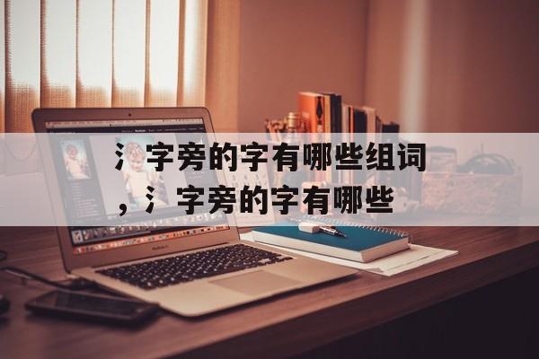 氵字旁的字有哪些组词，氵字旁的字有哪些-第1张图片-居家生活
