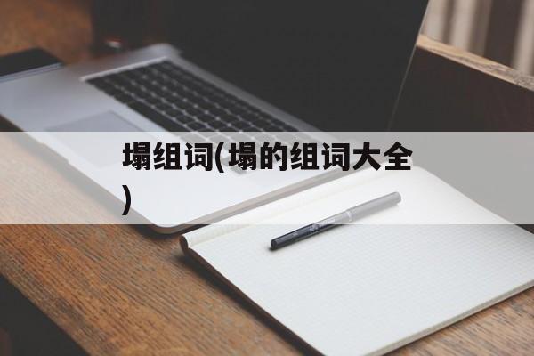 塌组词(塌的组词大全)-第1张图片-居家生活