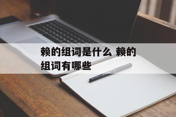 赖的组词是什么 赖的组词有哪些-第1张图片-居家生活