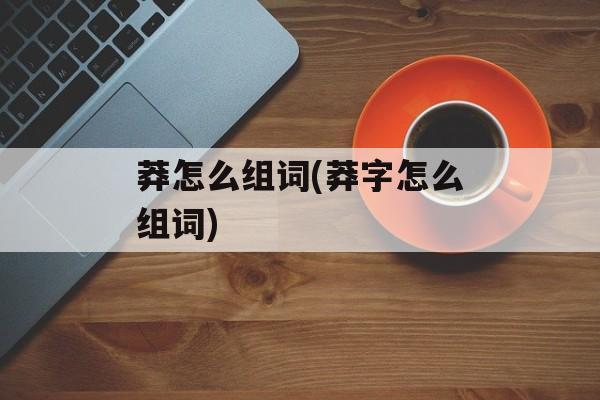 莽怎么组词(莽字怎么组词)-第1张图片-居家生活