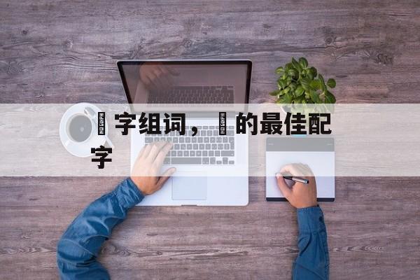 燚字组词，燚的最佳配字-第1张图片-居家生活