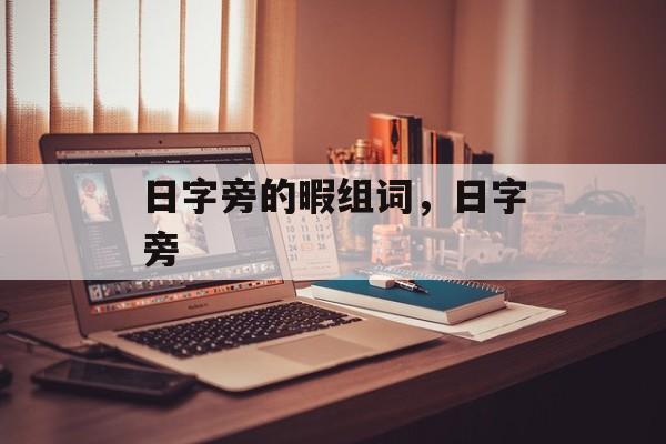 日字旁的暇组词，日字旁-第1张图片-居家生活