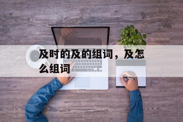 及时的及的组词，及怎么组词-第1张图片-居家生活