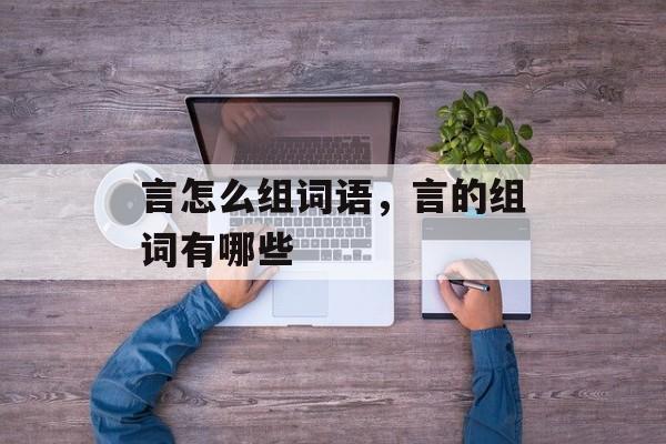 言怎么组词语，言的组词有哪些-第1张图片-居家生活