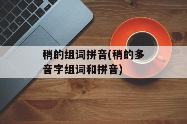 稍的组词拼音(稍的多音字组词和拼音)-第1张图片-居家生活