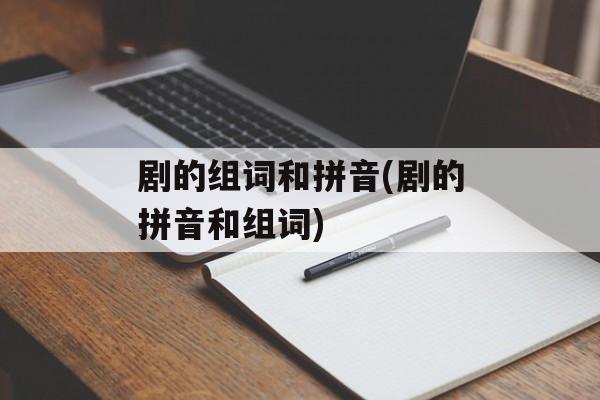 剧的组词和拼音(剧的拼音和组词)-第1张图片-居家生活