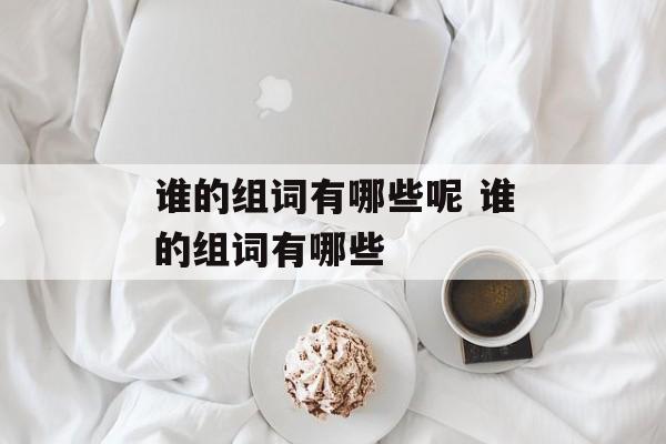 谁的组词有哪些呢 谁的组词有哪些-第1张图片-居家生活