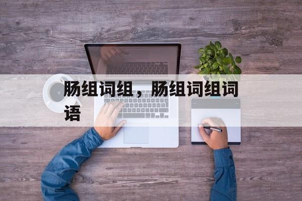 肠组词组，肠组词组词语-第1张图片-居家生活