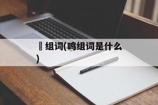 哹组词(鸣组词是什么)-第1张图片-居家生活