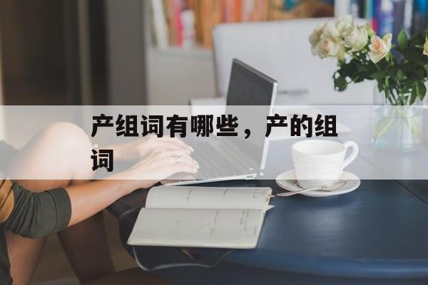 产组词有哪些，产的组词-第1张图片-居家生活