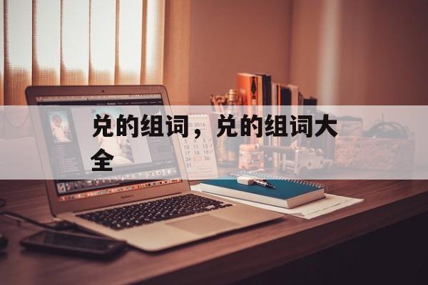 兑的组词，兑的组词大全-第1张图片-居家生活