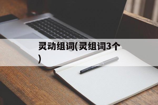 灵动组词(灵组词3个)-第1张图片-居家生活