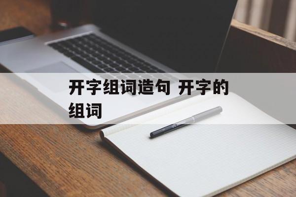 开字组词造句 开字的组词-第1张图片-居家生活