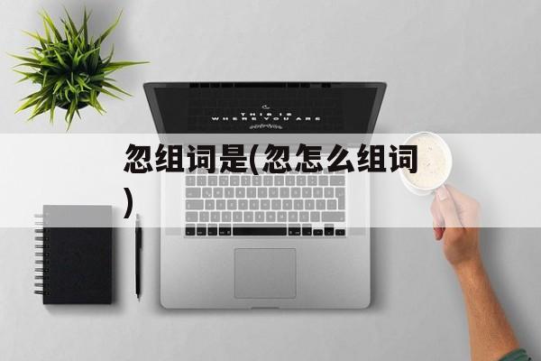 忽组词是(忽怎么组词)-第1张图片-居家生活
