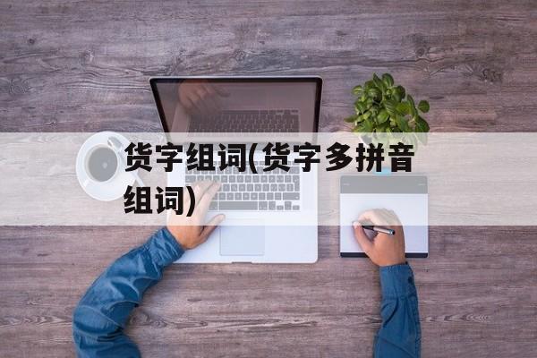货字组词(货字多拼音组词)-第1张图片-居家生活