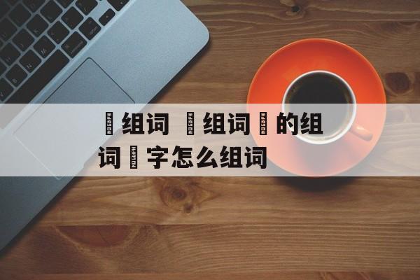 祲组词 祲组词祲的组词祲字怎么组词-第1张图片-居家生活