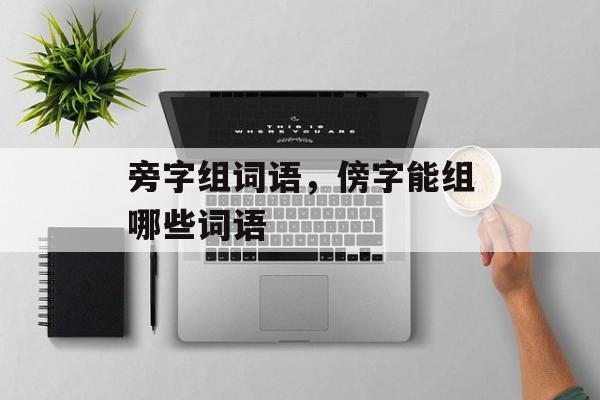 旁字组词语，傍字能组哪些词语-第1张图片-居家生活
