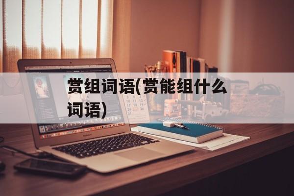 赏组词语(赏能组什么词语)-第1张图片-居家生活