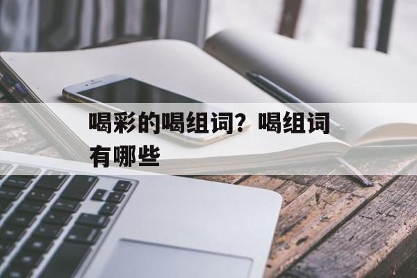 喝彩的喝组词？喝组词有哪些-第1张图片-居家生活