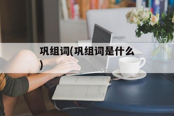 巩组词(巩组词是什么)-第1张图片-居家生活