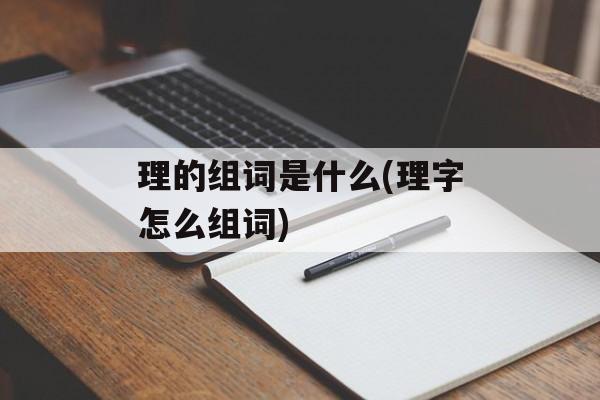 理的组词是什么(理字怎么组词)-第1张图片-居家生活