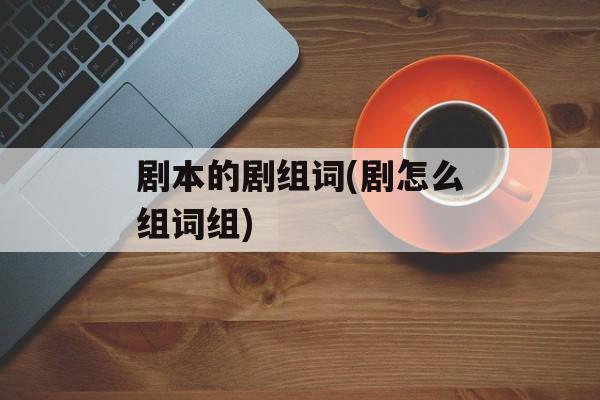 剧本的剧组词(剧怎么组词组)-第1张图片-居家生活