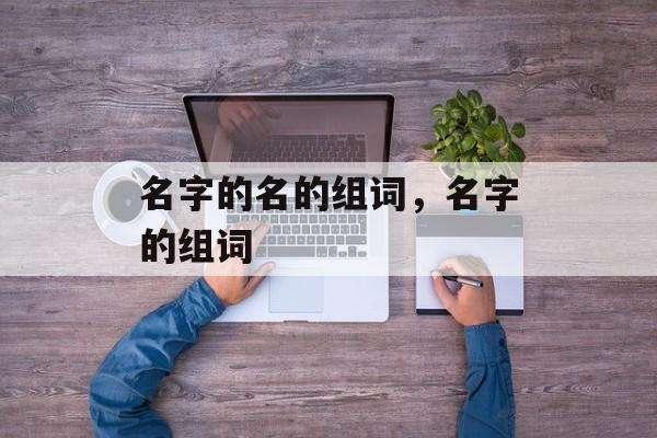 名字的名的组词，名字的组词-第1张图片-居家生活