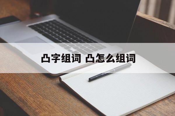 凸字组词 凸怎么组词-第1张图片-居家生活