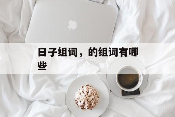 日子组词，的组词有哪些-第1张图片-居家生活