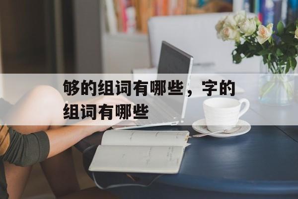够的组词有哪些，字的组词有哪些-第1张图片-居家生活