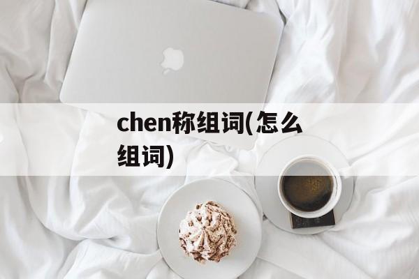 chen称组词(怎么组词)-第1张图片-居家生活