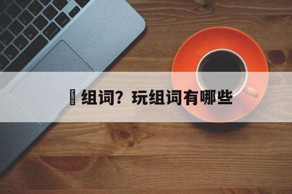 抏组词？玩组词有哪些-第1张图片-居家生活