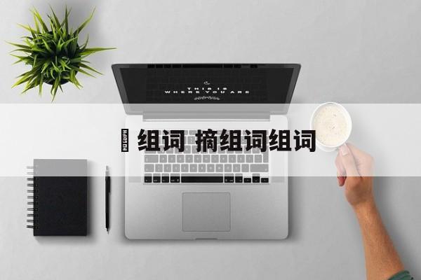 啇组词 摘组词组词-第1张图片-居家生活