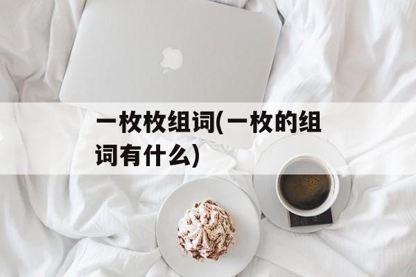 一枚枚组词(一枚的组词有什么)-第1张图片-居家生活