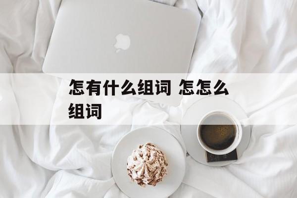 怎有什么组词 怎怎么组词-第1张图片-居家生活