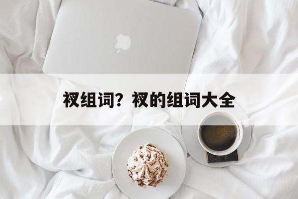 衩组词？衩的组词大全-第1张图片-居家生活