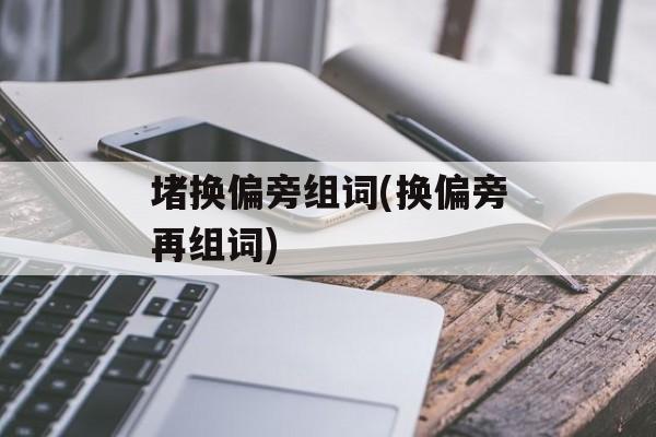 堵换偏旁组词(换偏旁再组词)-第1张图片-居家生活