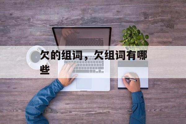 欠的组词，欠组词有哪些-第1张图片-居家生活