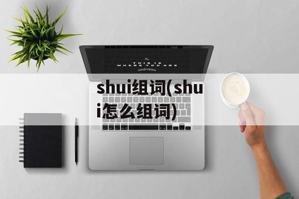 shui组词(shui怎么组词)-第1张图片-居家生活