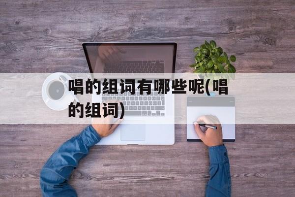 唱的组词有哪些呢(唱的组词)-第1张图片-居家生活