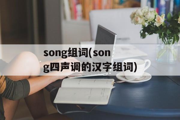 song组词(song四声调的汉字组词)-第1张图片-居家生活