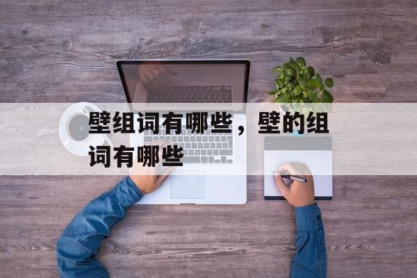 壁组词有哪些，壁的组词有哪些-第1张图片-居家生活