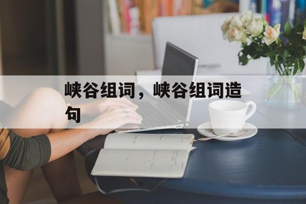 峡谷组词，峡谷组词造句-第1张图片-居家生活