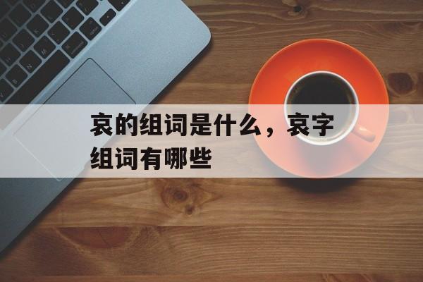 哀的组词是什么，哀字组词有哪些-第1张图片-居家生活