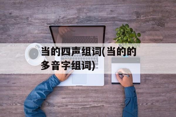 当的四声组词(当的的多音字组词)-第1张图片-居家生活